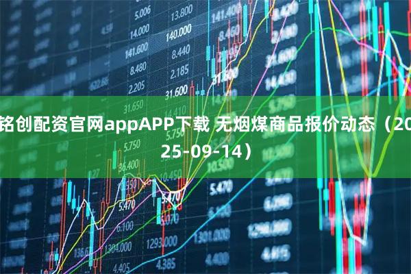 铭创配资官网appAPP下载 无烟煤商品报价动态（2025-09-14）