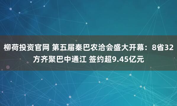 柳荷投资官网 第五届秦巴农洽会盛大开幕：8省32方齐聚巴中通江 签约超9.45亿元