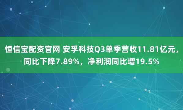 恒信宝配资官网 安孚科技Q3单季营收11.81亿元，同比下降7.89%，净利润同比增19.5%