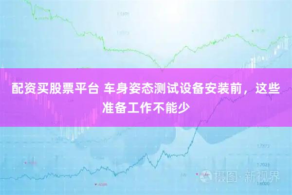 配资买股票平台 车身姿态测试设备安装前，这些准备工作不能少