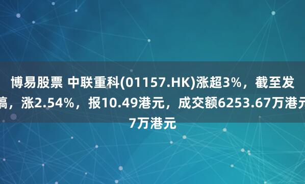 博易股票 中联重科(01157.HK)涨超3%，截至发稿，涨2.54%，报10.49港元，成交额6253.67万港元