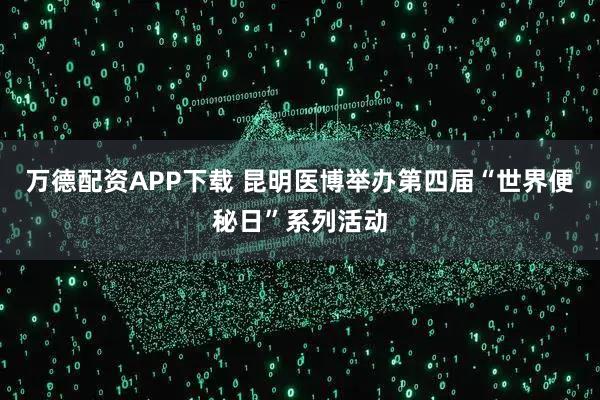 万德配资APP下载 昆明医博举办第四届“世界便秘日”系列活动