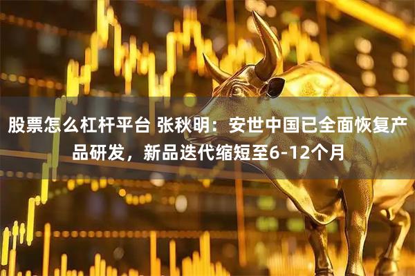 股票怎么杠杆平台 张秋明：安世中国已全面恢复产品研发，新品迭代缩短至6-12个月